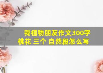 我植物朋友作文300字桃花 三个 自然段怎么写